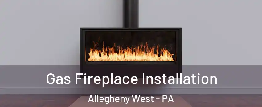 Gas Fireplace Installation Allegheny West - PA