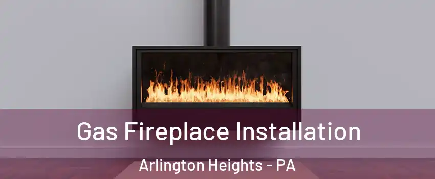 Gas Fireplace Installation Arlington Heights - PA