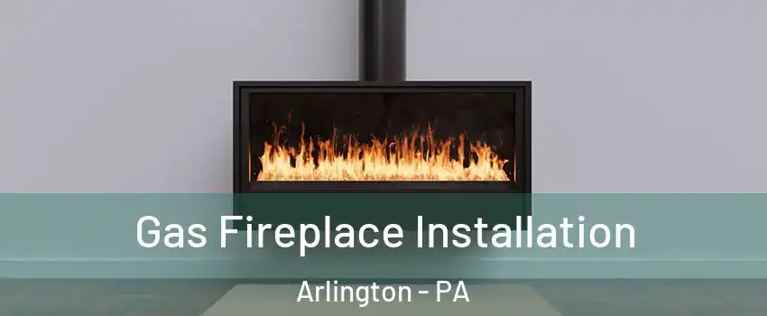 Gas Fireplace Installation Arlington - PA