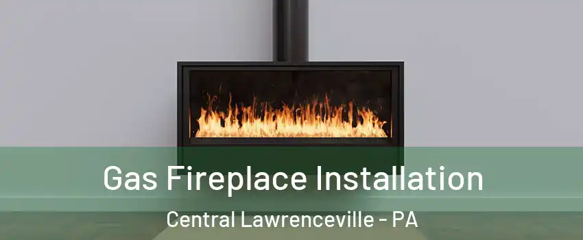 Gas Fireplace Installation Central Lawrenceville - PA
