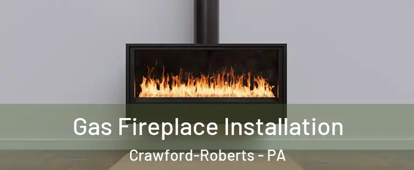 Gas Fireplace Installation Crawford-Roberts - PA