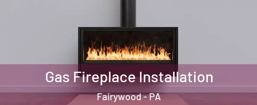 Gas Fireplace Installation Fairywood - PA