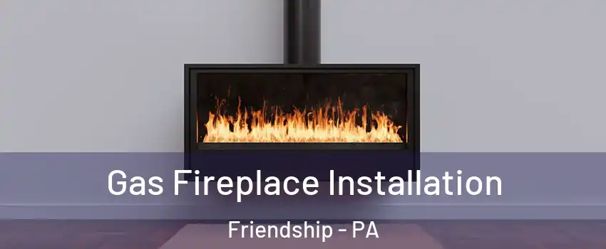 Gas Fireplace Installation Friendship - PA