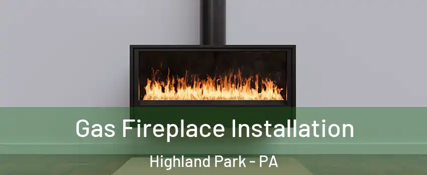 Gas Fireplace Installation Highland Park - PA