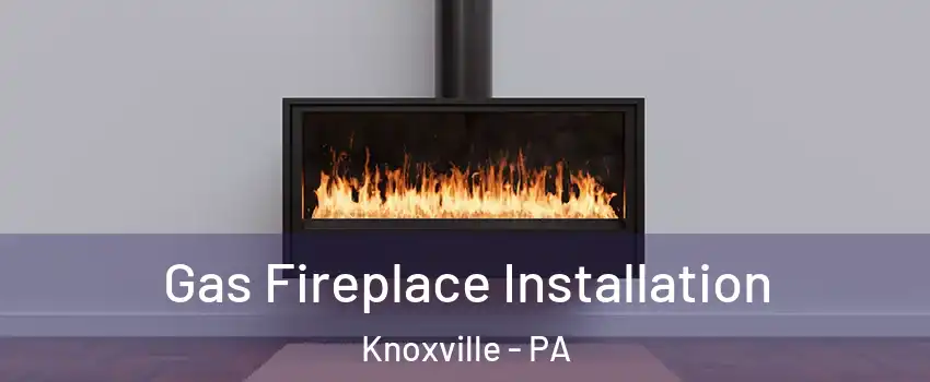 Gas Fireplace Installation Knoxville - PA
