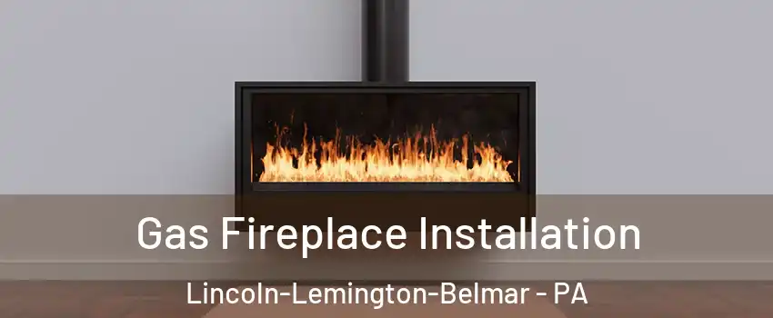 Gas Fireplace Installation Lincoln-Lemington-Belmar - PA