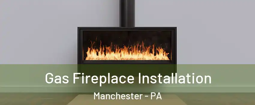 Gas Fireplace Installation Manchester - PA