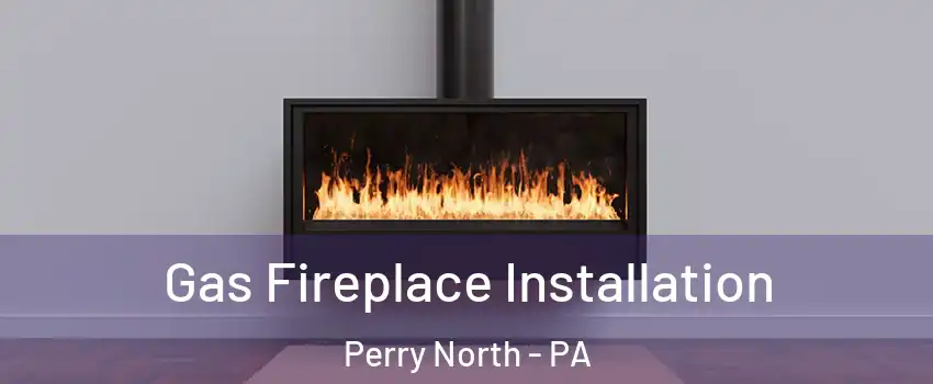 Gas Fireplace Installation Perry North - PA