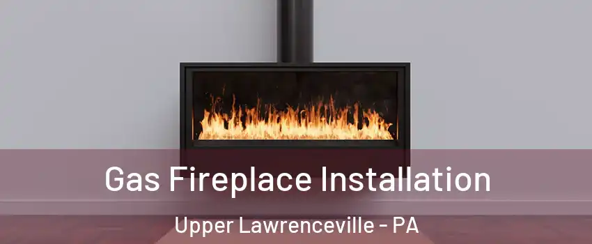 Gas Fireplace Installation Upper Lawrenceville - PA
