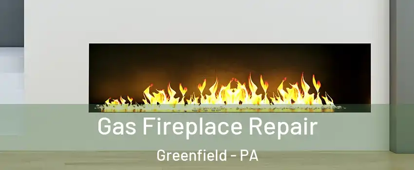 Gas Fireplace Repair Greenfield - PA