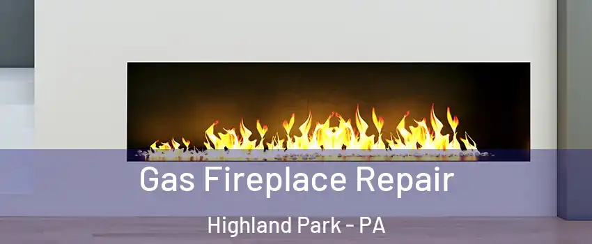 Gas Fireplace Repair Highland Park - PA