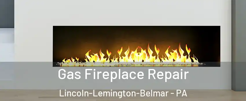 Gas Fireplace Repair Lincoln-Lemington-Belmar - PA
