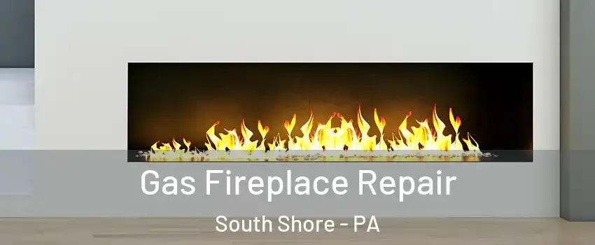 Gas Fireplace Repair South Shore - PA