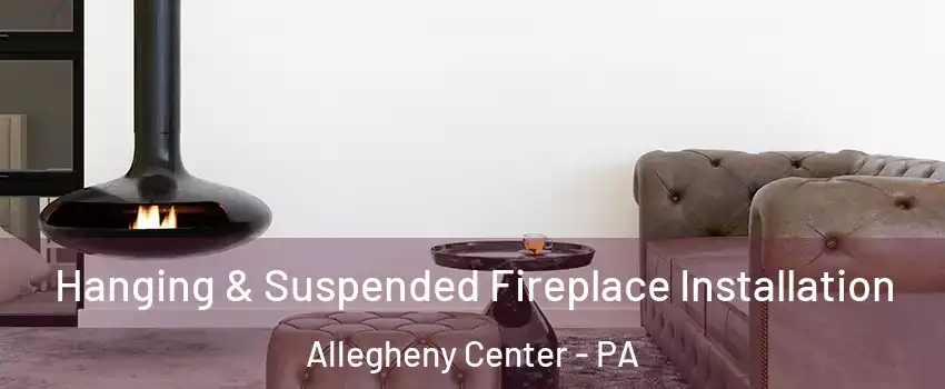 Hanging & Suspended Fireplace Installation Allegheny Center - PA