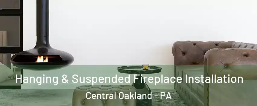 Hanging & Suspended Fireplace Installation Central Oakland - PA