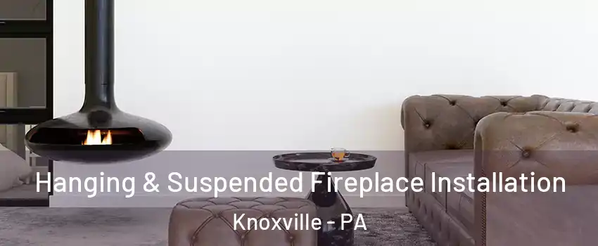 Hanging & Suspended Fireplace Installation Knoxville - PA