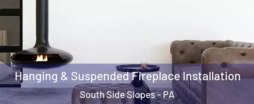 Hanging & Suspended Fireplace Installation South Side Slopes - PA