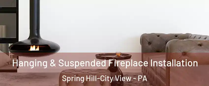 Hanging & Suspended Fireplace Installation Spring Hill-City View - PA