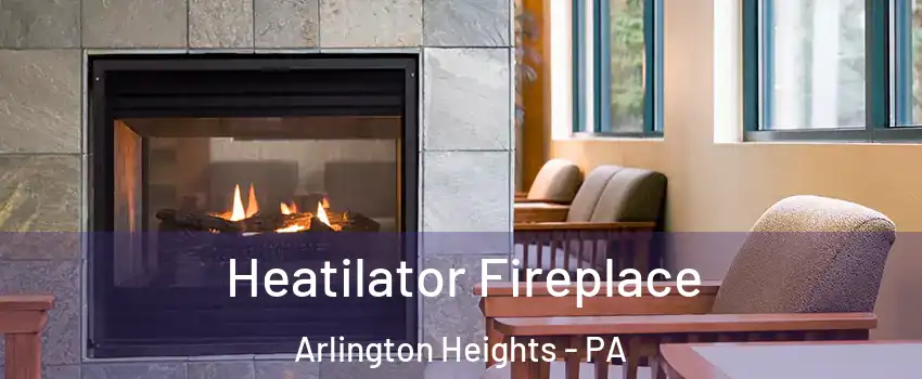 Heatilator Fireplace Arlington Heights - PA