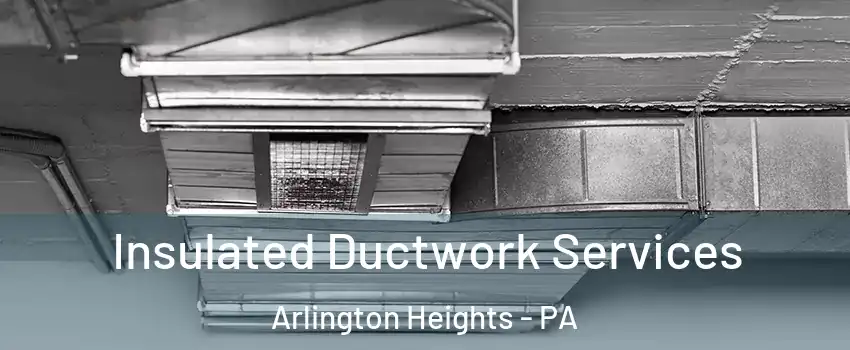 Insulated Ductwork Services Arlington Heights - PA