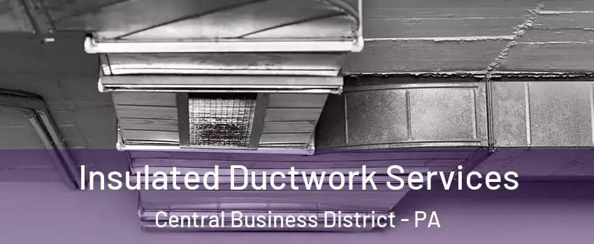 Insulated Ductwork Services Central Business District - PA