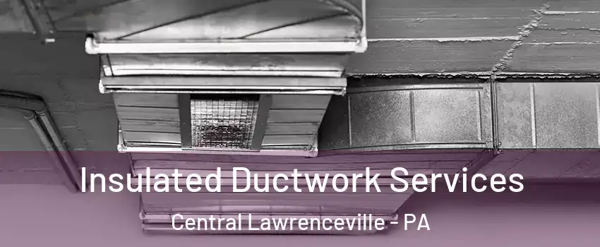 Insulated Ductwork Services Central Lawrenceville - PA