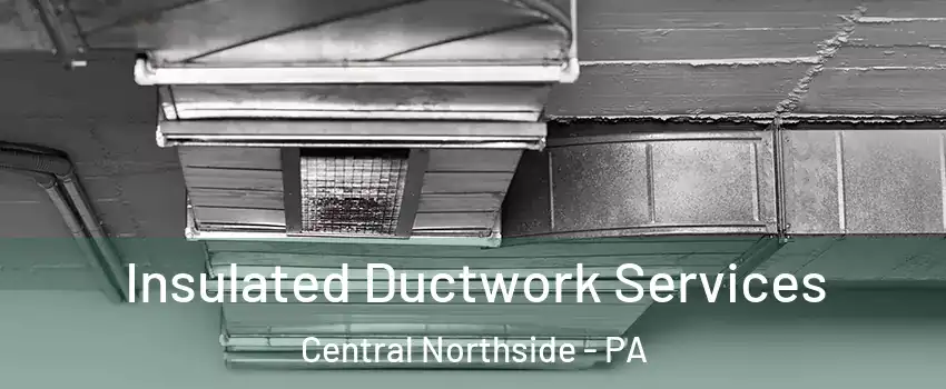 Insulated Ductwork Services Central Northside - PA