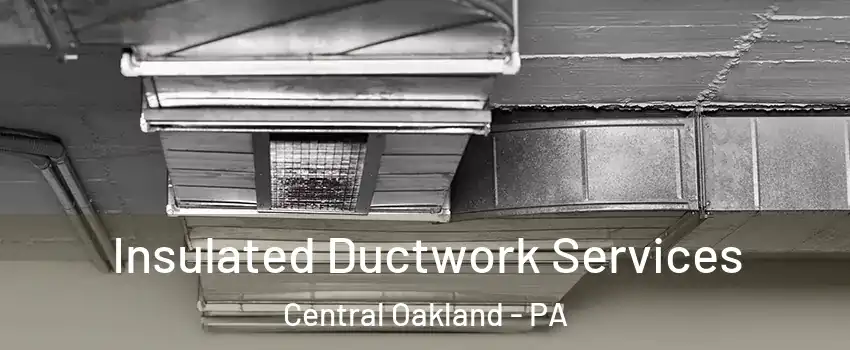 Insulated Ductwork Services Central Oakland - PA