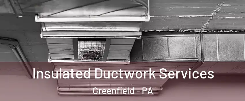 Insulated Ductwork Services Greenfield - PA