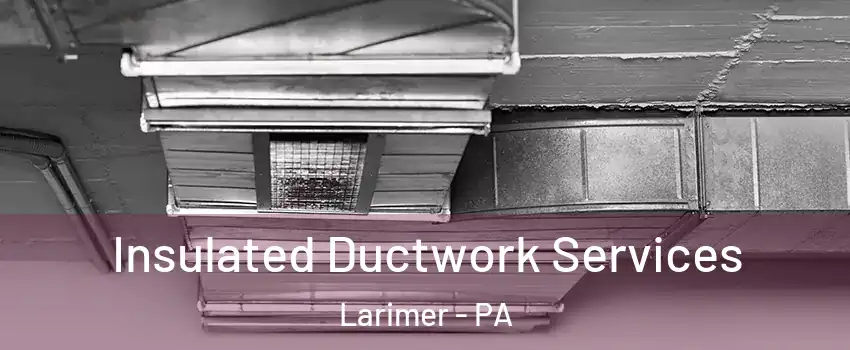 Insulated Ductwork Services Larimer - PA