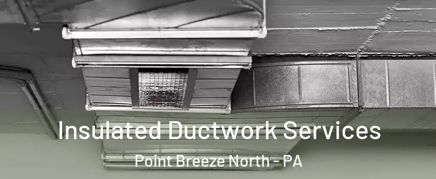 Insulated Ductwork Services Point Breeze North - PA