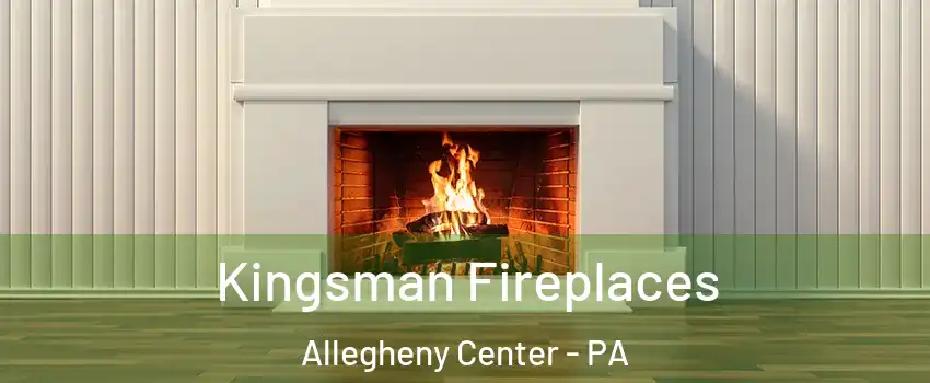 Kingsman Fireplaces Allegheny Center - PA