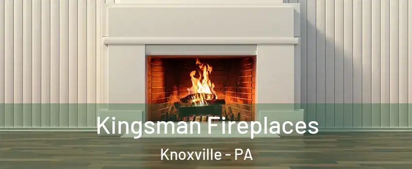 Kingsman Fireplaces Knoxville - PA
