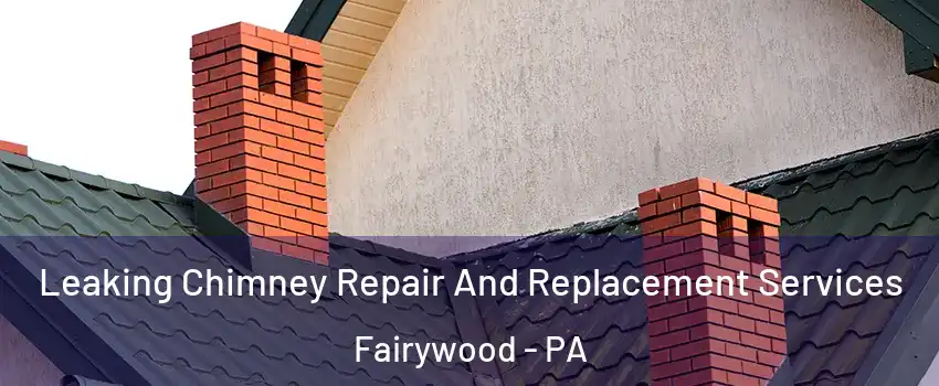 Leaking Chimney Repair And Replacement Services Fairywood - PA