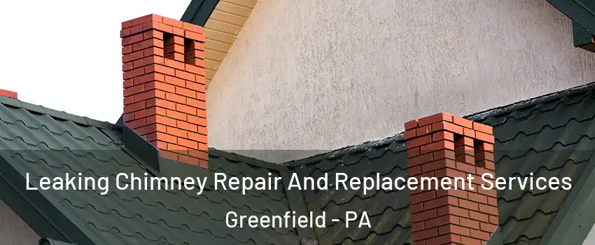 Leaking Chimney Repair And Replacement Services Greenfield - PA