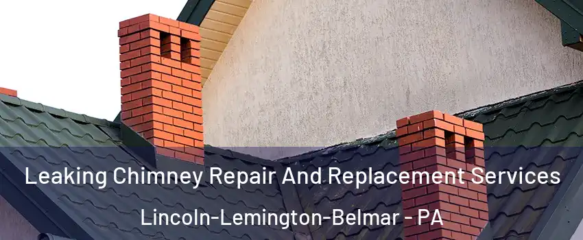 Leaking Chimney Repair And Replacement Services Lincoln-Lemington-Belmar - PA