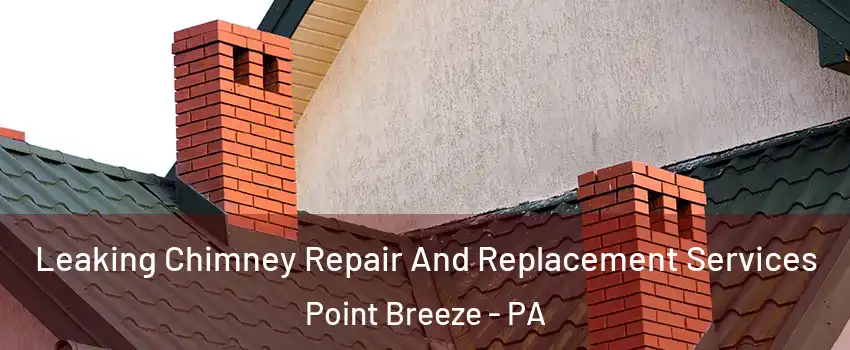 Leaking Chimney Repair And Replacement Services Point Breeze - PA