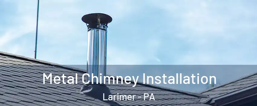 Metal Chimney Installation Larimer - PA
