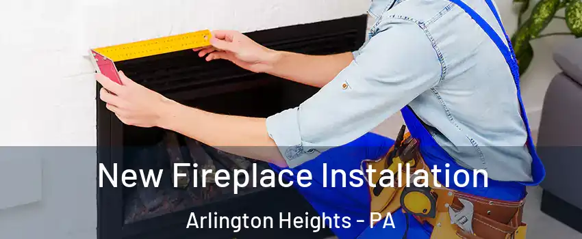 New Fireplace Installation Arlington Heights - PA