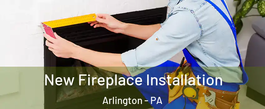 New Fireplace Installation Arlington - PA