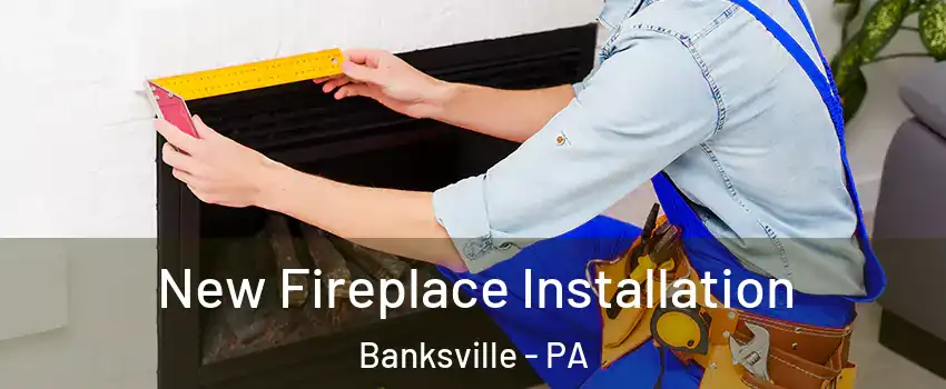 New Fireplace Installation Banksville - PA