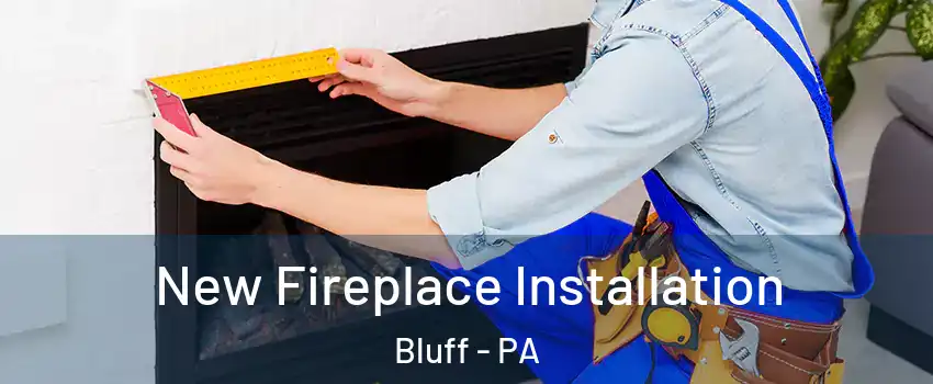 New Fireplace Installation Bluff - PA
