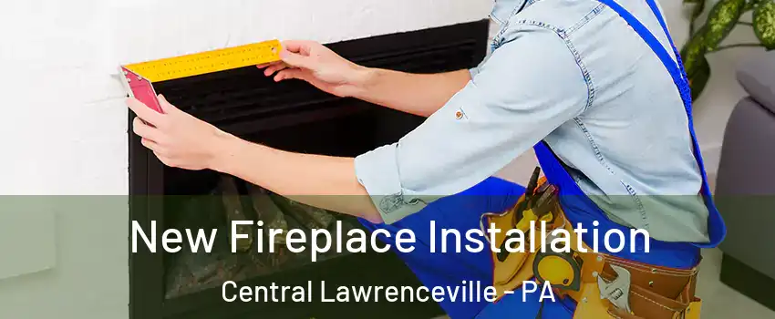 New Fireplace Installation Central Lawrenceville - PA