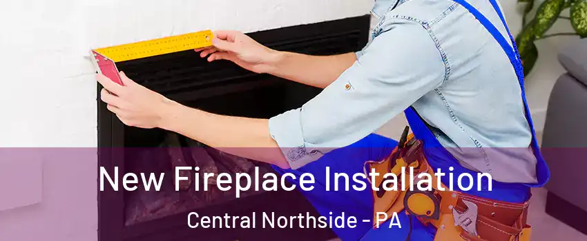 New Fireplace Installation Central Northside - PA