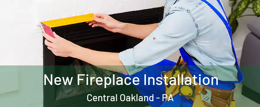 New Fireplace Installation Central Oakland - PA
