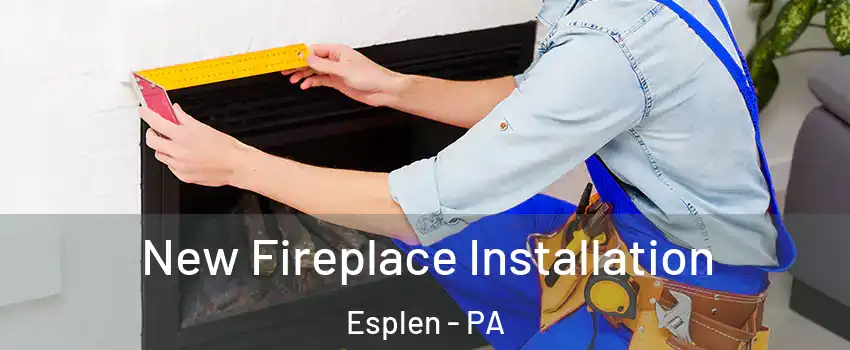 New Fireplace Installation Esplen - PA
