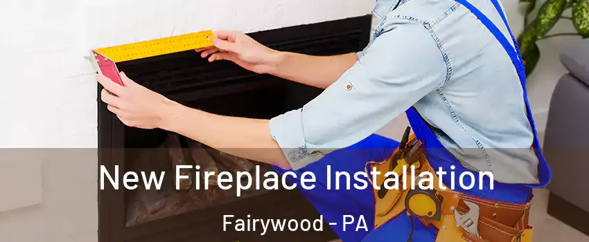 New Fireplace Installation Fairywood - PA