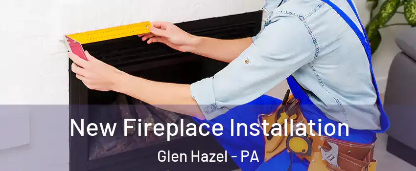 New Fireplace Installation Glen Hazel - PA