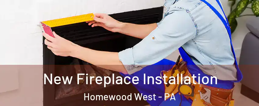 New Fireplace Installation Homewood West - PA
