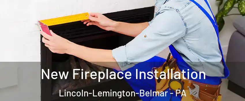 New Fireplace Installation Lincoln-Lemington-Belmar - PA